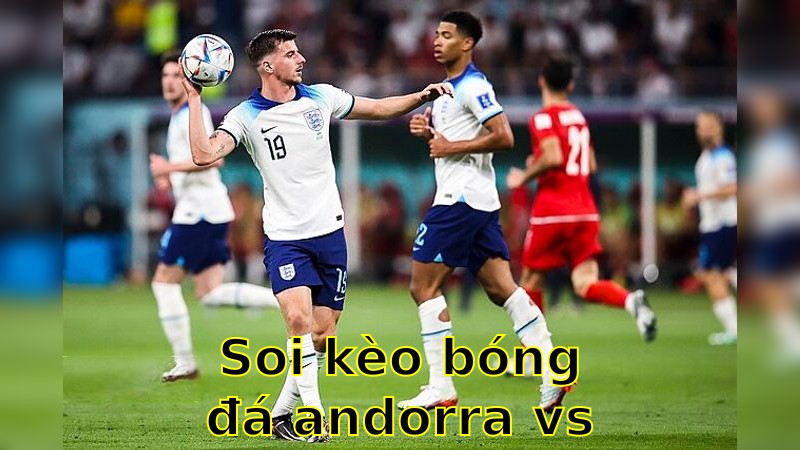<strong>Soi kèo bóng đá Andorra vs Anh</strong> - 23:00 ngày 07/06/2025 - Vòng loại World Cup