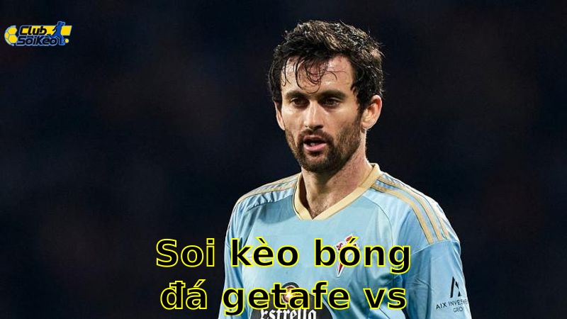 Soi kèo bóng đá Getafe vs Celta de Vigo - 07:00, ngày 25/05 - La Liga – Vòng 38