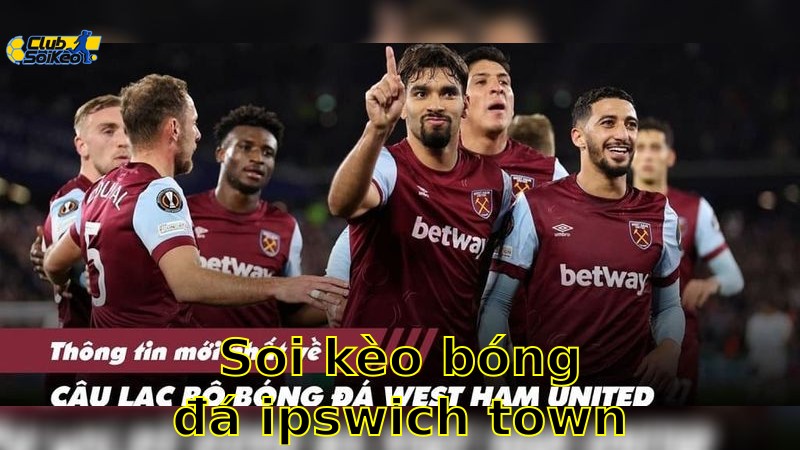 Soi kèo bóng đá Ipswich Town vs West Ham United - 22:00, ngày 25/05 - Ngoại Hạng Anh – Vòng 38