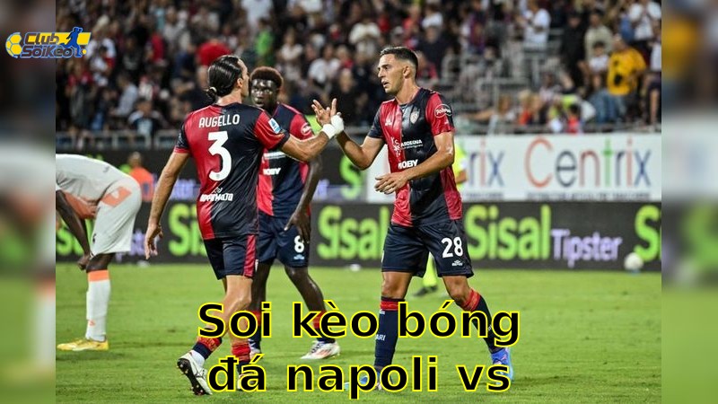 Soi kèo bóng đá Napoli vs Cagliari - 20:00, ngày 25/05 - Serie A – Vòng 38