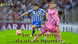 Soi kèo bóng đá Ulsan Hyundai vs Monterrey – 08:00, ngày 22/6 – FIFA Club World Cup