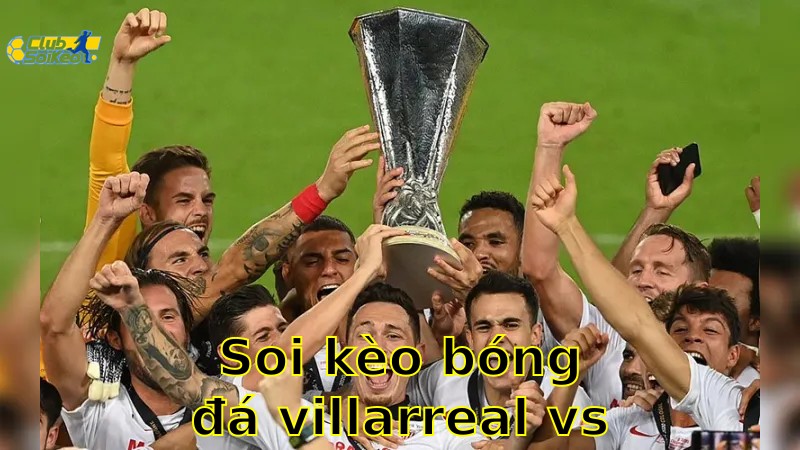 Soi kèo bóng đá Villarreal vs Sevilla - 07:00, ngày 25/05 - La Liga – Vòng 38